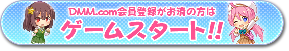 DMM.com会員登録がお済みの方は今すぐゲームスタート