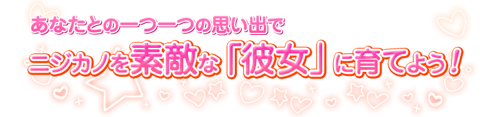あなたとの一つ一つの思い出でニジカノを素敵な「彼女」に育てよう！
