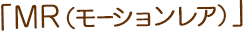 「MR（モーションレア」