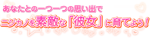 あなたとの一つ一つの思い出でニジカノを素敵な「彼女」に育てよう！