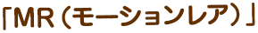 「MR（モーションレア」